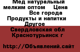 Мед натуральный мелким оптом. › Цена ­ 7 000 - Все города Продукты и напитки » Другое   . Свердловская обл.,Краснотурьинск г.